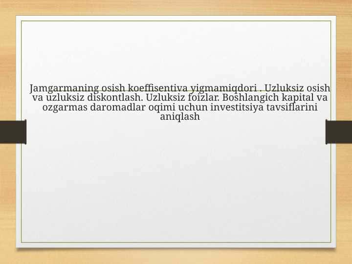 Jamgarmaning osish koeffisentiva yigmamiqdori . Uzluksiz osish va uzluksiz diskontlash. Uzluksiz foizlar. Boshlangich kapital va ozgarmas daromadlar oqimi uchun investitsiya tavsiflarini aniqlash 2