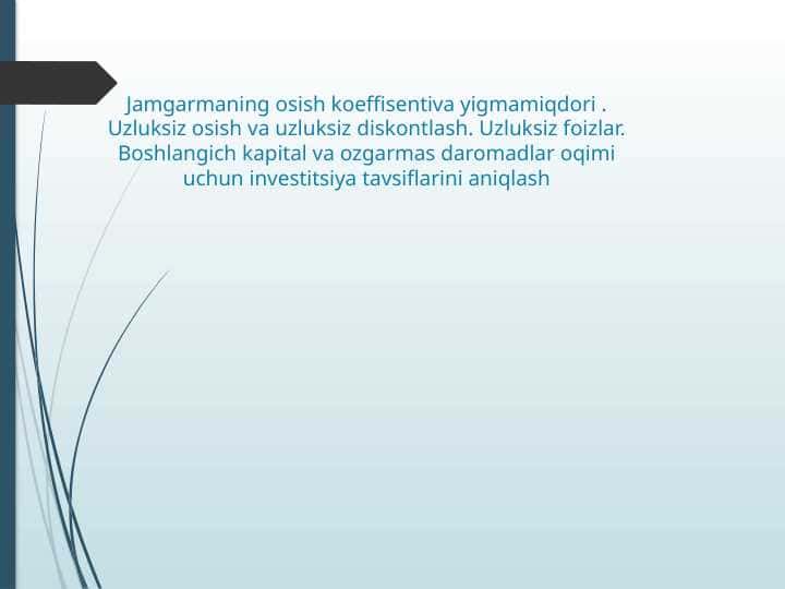 Jamgarmaning osish koeffisentiva yigmamiqdori . Uzluksiz osish va uzluksiz diskontlash. Uzluksiz foizlar. Boshlangich kapital va ozgarmas daromadlar oqimi uchun investitsiya tavsiflarini aniqlash