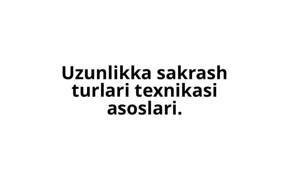 Uzunlikka sakrash turlari texnikasi asoslari.