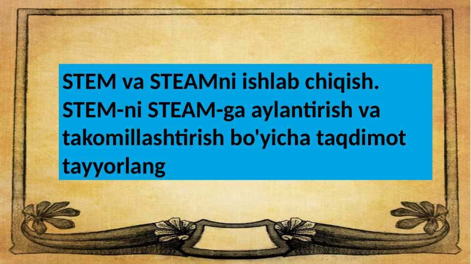 STEM va STEAMni ishlab chiqish. STEM-ni STEAM-ga aylantirish va takomillashtirish bo'yicha taqdimot tayyorlang
