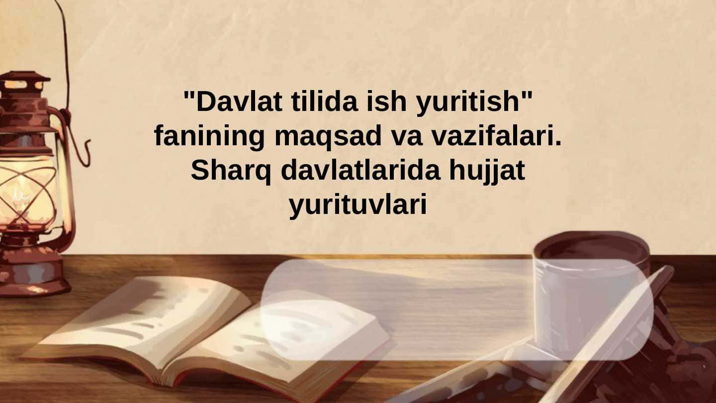 Davlat tilida ish yuritish fanining maqsad va vazifalari. Sharq davlatlarida hujjat yurituvlari.