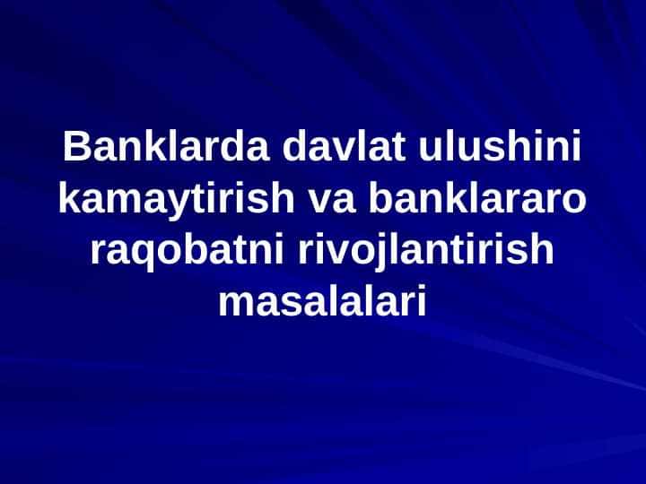 Banklarda davlat ulushini kamaytirish va banklararo raqobatni rivojlantirish masalalari