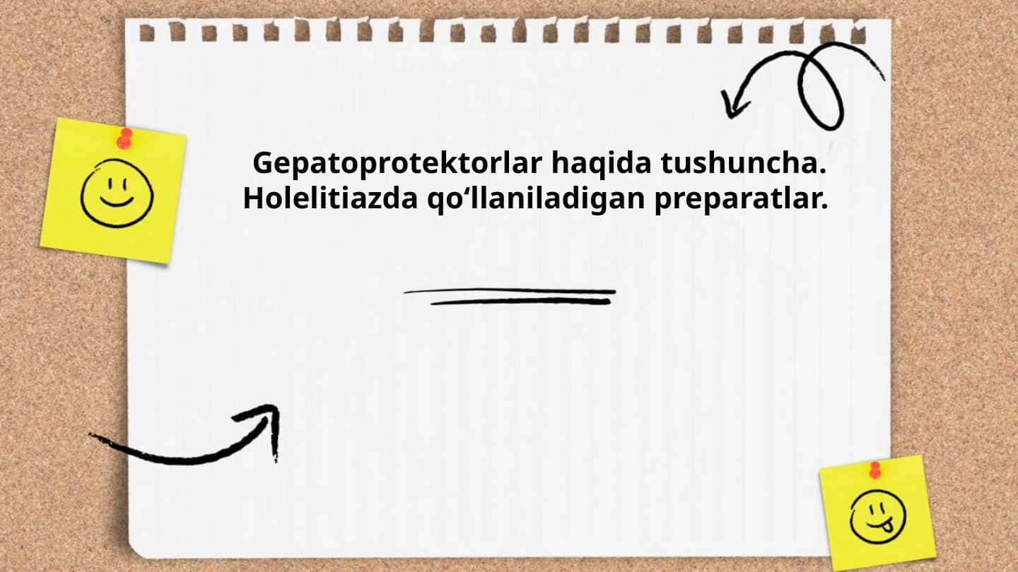 Gepatoprotektorlar haqida tushuncha. Holelitiazda qo‘llaniladigan preparatlar