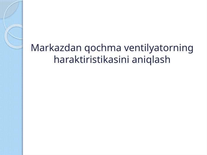 Markazdan qochma ventelyatorning harakteristikasini aniqlash