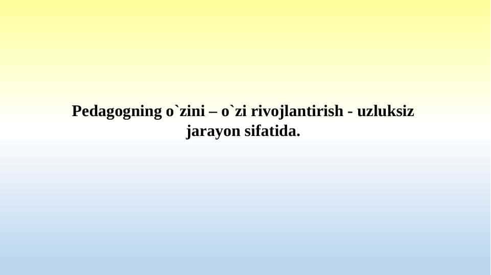 Pedagogning o`zini – o`zi rivojlantirish - uzluksiz jarayon sifatida