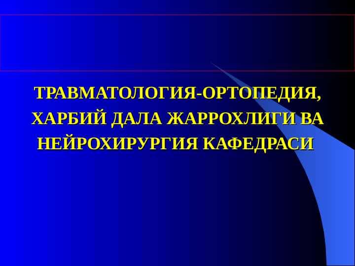 ТРАВМАТОЛОГИЯ-ОРТОПЕДИЯ, ХАРБИЙ ДАЛА ЖАРРОХЛИГИ ВА НЕЙРОХИРУРГИЯ КАФЕДРАСИ
