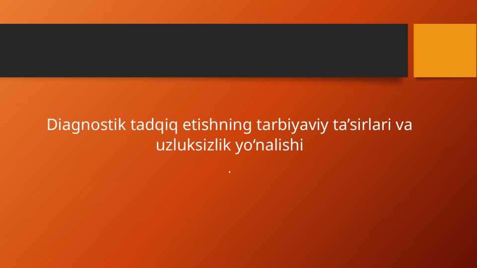 Diagnostik tadqiq etishning tarbiyaviy ta’sirlari va uzluksizlik yo‘nalishi