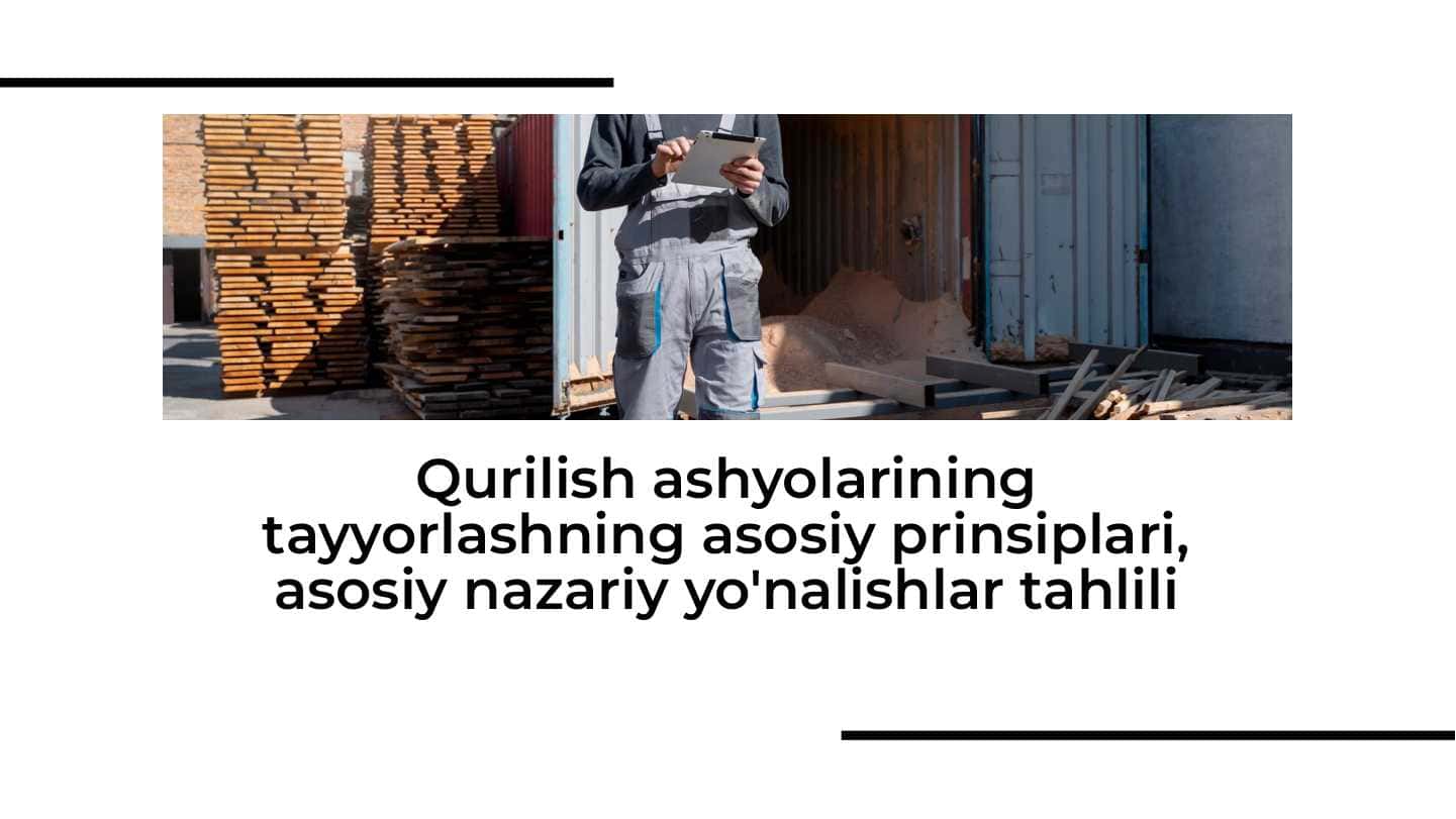 Qurilish ashyolarining tayyorlashning asosiy prinsiplari, asosiy nazariy yo'nalishlar tahlili