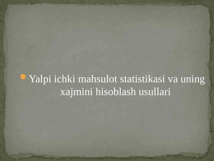 Yalpi ichki mahsulot statistikasi va uning xajmini hisoblash usullari