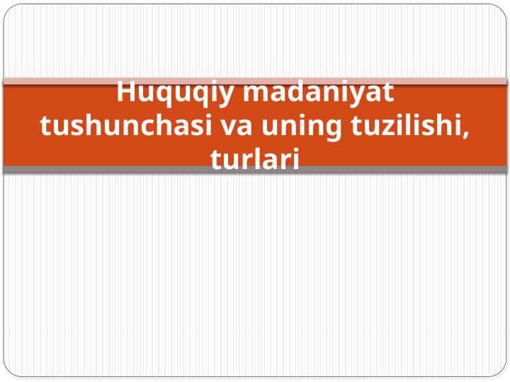 Huquqiy madaniyat tushunchasi va uning tuzilishi, turlari