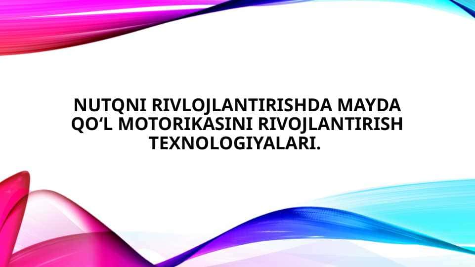 Nutqni rivlojlantirishda mayda qo‘l motorikasini rivojlantirish texnologiyalari.