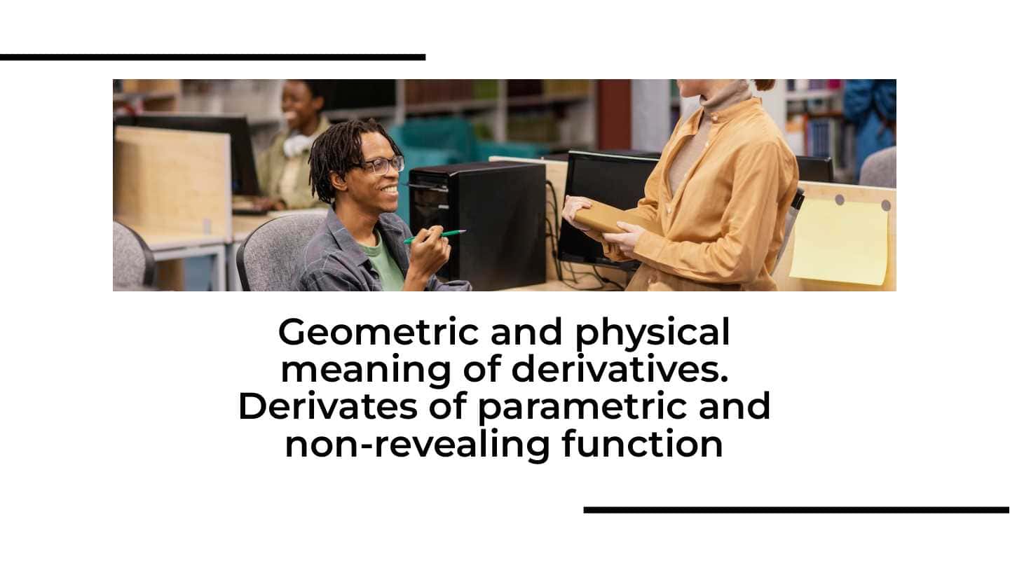 Geometric and physical meaning of derivatives. Derivates of parametric and non-revealing function