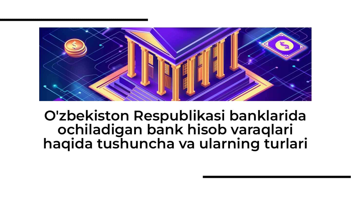 O'zbekiston Respublikasi banklarida ochiladigan bank hisob varaqlari haqida tushuncha va ularning turlari