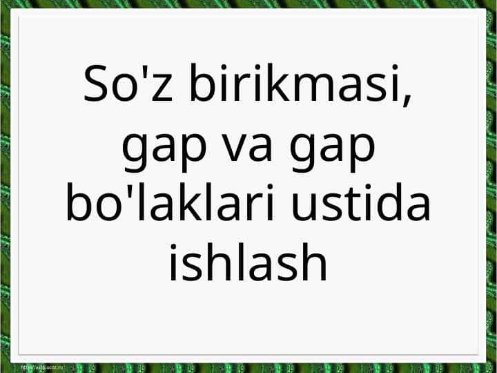 So'z birikmasi, gap va gap bo'laklari ustida ishlash