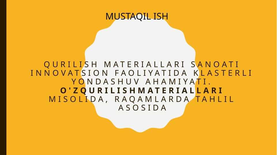 Qurilish materiallari sanoati innovatsion faoliyatida klasterli yondashuv ahamiyati. O'zQurilishMateriallari misolida, raqamlarda tahlil asosida