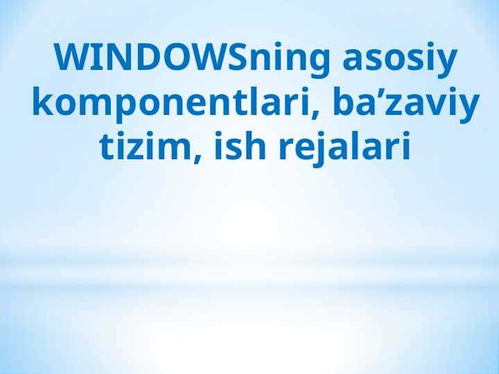 WINDOWSning asosiy komponentlari, ba’zaviy tizim, ish rejalari