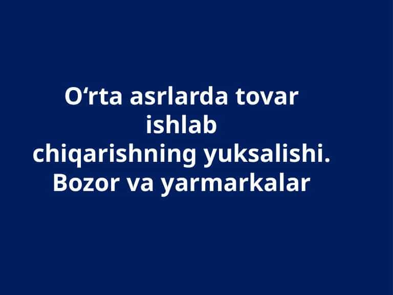 O’rta asrlarda tavar ishlab chiqarishning yuksalishi. Bozor va yarmarkalar