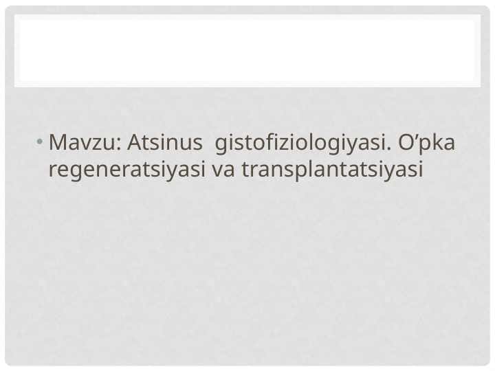 Atsinus gistofiziologiyasi . O’pka regeneratsiyasi va transplantatsiyasi