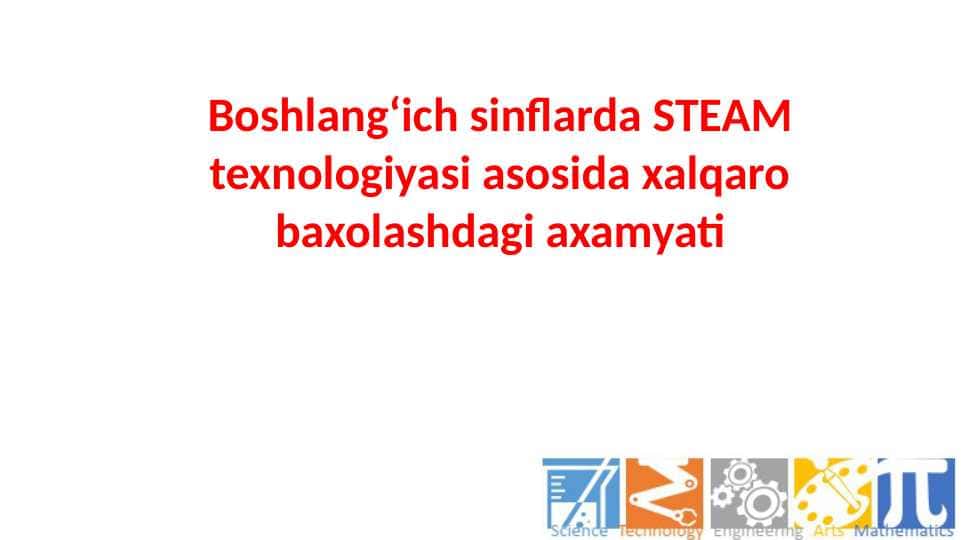 Boshlangʻich sinflarda STEAM texnologiyasi asosida xalqaro baxolashdagi axamyati