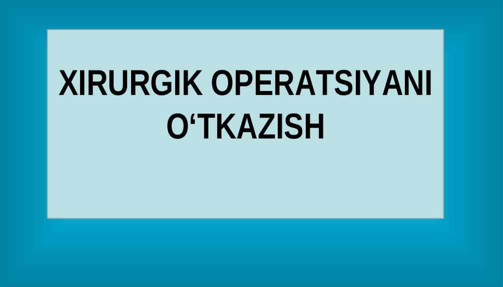 XIRURGIK OPERATSIYANI O‘TKAZISH