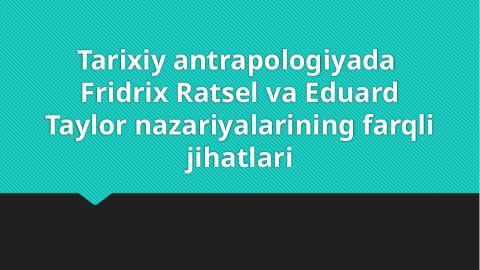 Tarixiy antrapologiyada Fridrix Ratsel va Eduard Taylor nazariyalarining farqli jihatlari