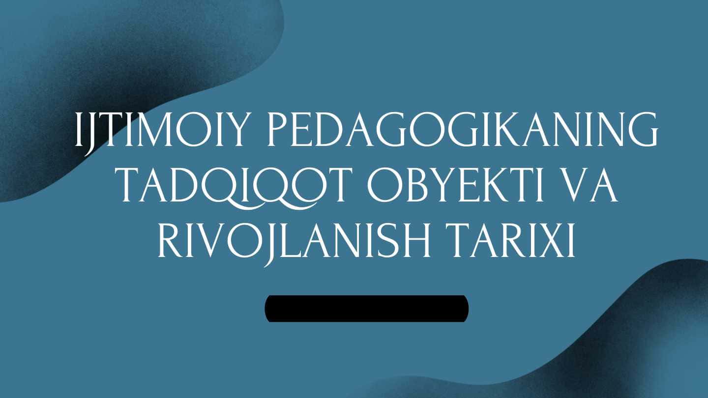 IJTIMOIY PEDAGOGIKANING TADQIQOT OBYEKTI VA RIVOJLANISH TARIXI
