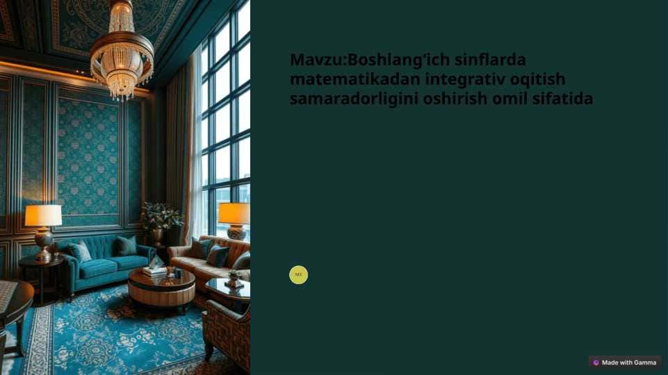 Mavzu:Boshlang‘ich sinflarda matematikadan integrativ oqitish samaradorligini oshirish omil sifatida
