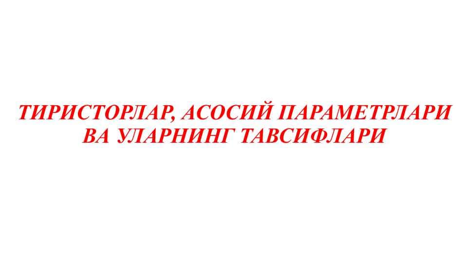 ТИРИСТОРЛАР, АСОСИЙ ПАРАМЕТРЛАРИ ВА УЛАРНИНГ ТАВСИФЛАРИ