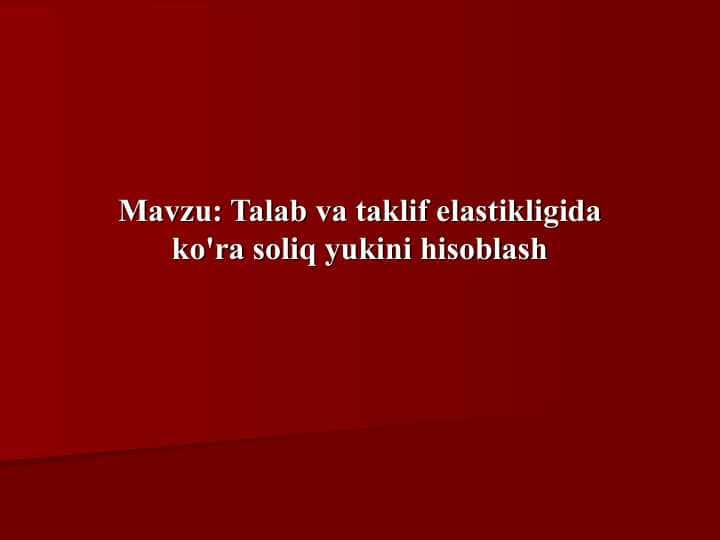 Talab va taklif elastikligida ko'ra soliq yukini hisoblash