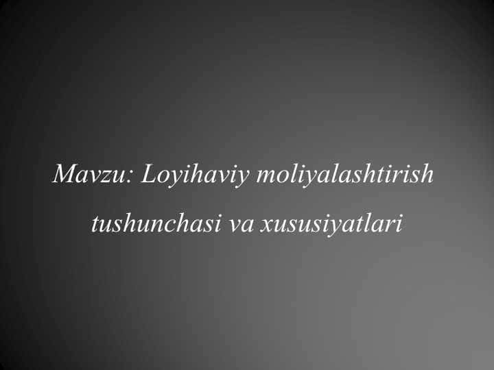 Loyihaviy moliyalashtirish tushunchasi va xususiyatlari