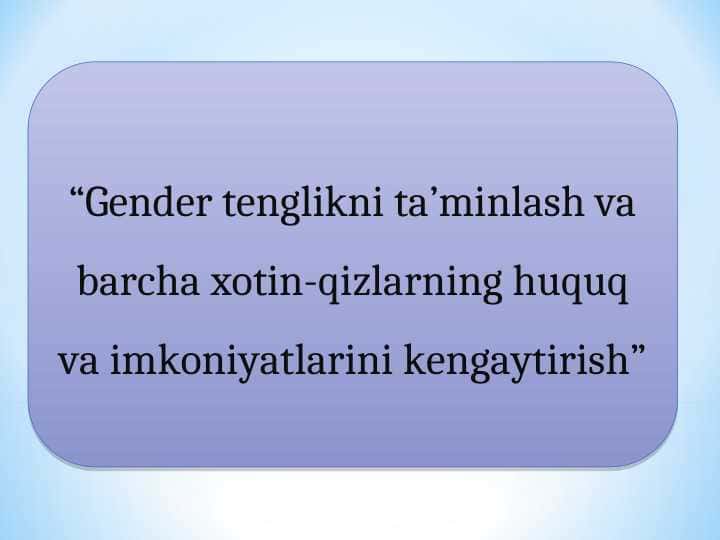 Gender tenglikni ta’minlash va barcha xotin-qizlarning huquq va imkoniyatlarini kengaytirish