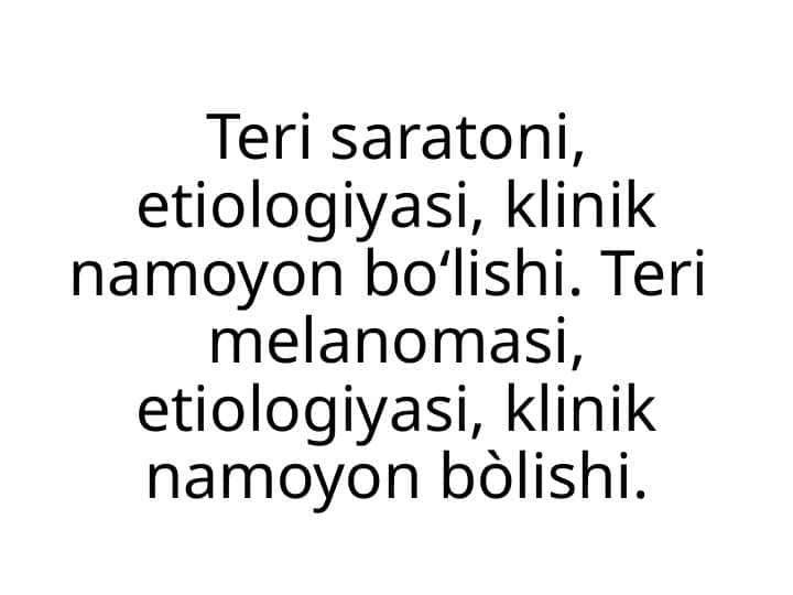 Teri saratoni, etiologiyasi, klinik namoyon bo‘lishi. Teri melanomasi, etiologiyasi, klinik namoyon bòlishi.