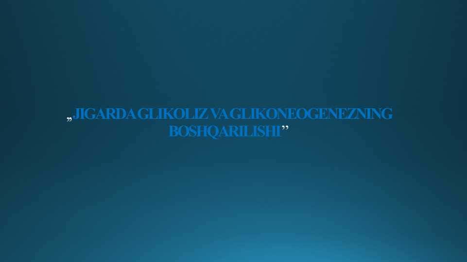 JIGARDA GLIKOLIZ VA GLIKONEOGENEZNING BOSHQARILISHI