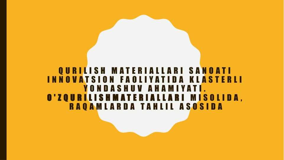 Qurilish materiallari sanoati innovatsion faoliyatida klasterli yondashuv ahamiyati. O'zQurilishMateriallari misolida, raqamlarda tahlil asosida
