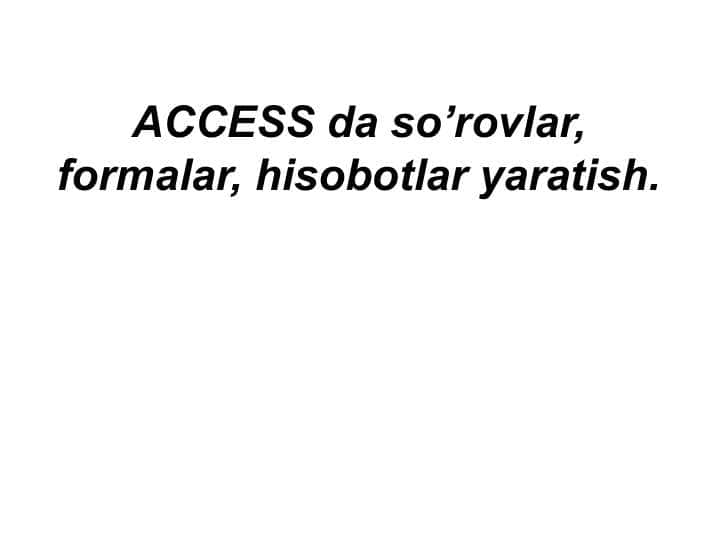 ACCESS da so’rovlar, formalar, hisobotlar yaratish