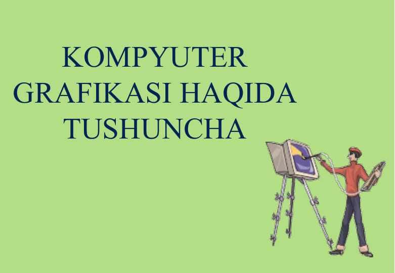 KOMPYUTER GRAFIKASI HAQIDA TUSHUNCHA
