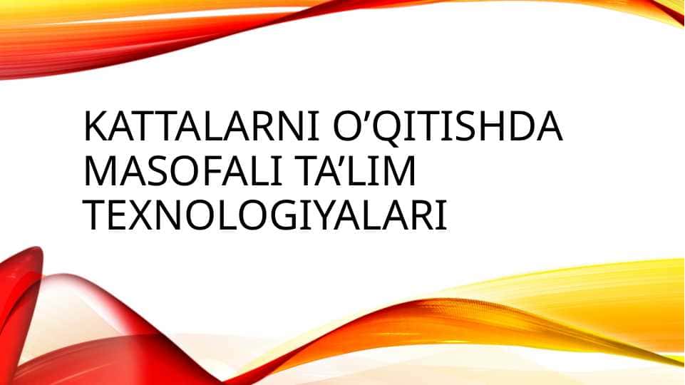 KATTALARNI O’QITISHDA MASOFALI TA’LIM TEXNOLOGIYALARI