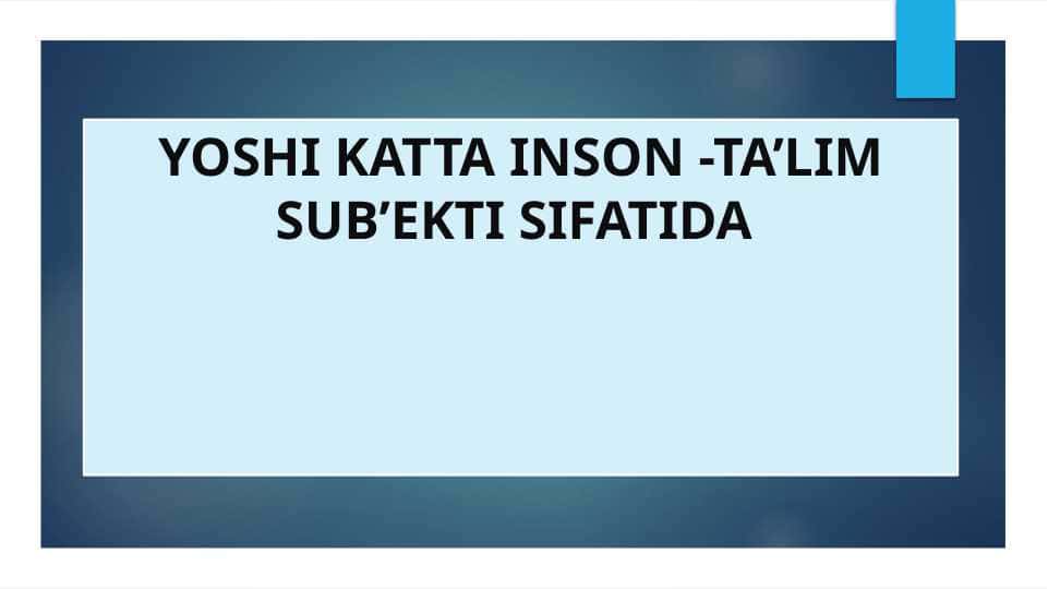 YOSHI KATTA INSON -TA’LIM SUB’EKTI SIFATIDA 2