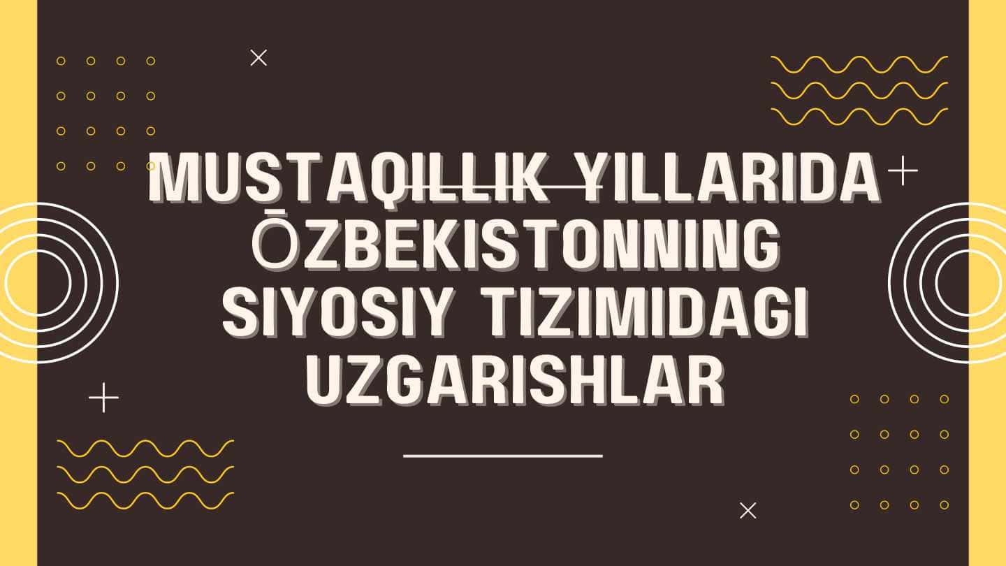 Mustaqillik yillarida Ōzbekistonning siyosiy tizimidagi uzgarishlar
