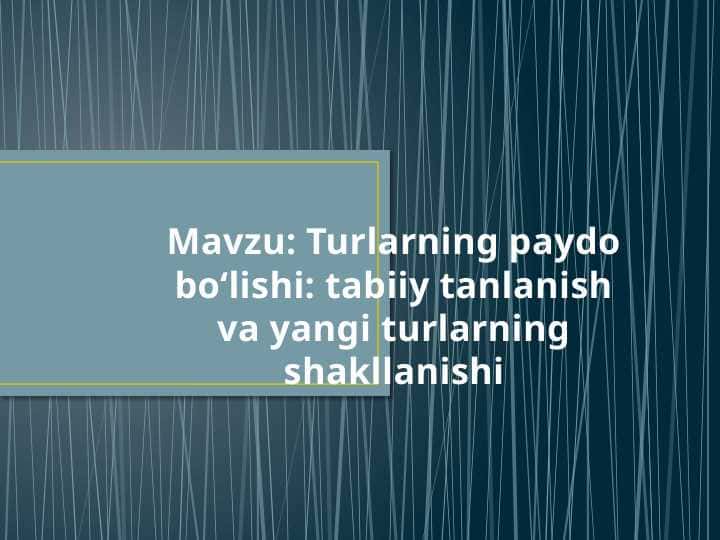 Turlarning paydo bo‘lishi tabiiy tanlanish va yangi turlarning shakllanishi
