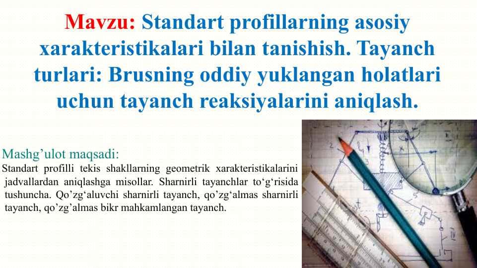 Standart profillarning asosiy xarakteristikalari bilan tanishish. Tayanch turlari: Brusning oddiy yuklangan holatlari uchun tayanch reaksiyalarini aniqlash.