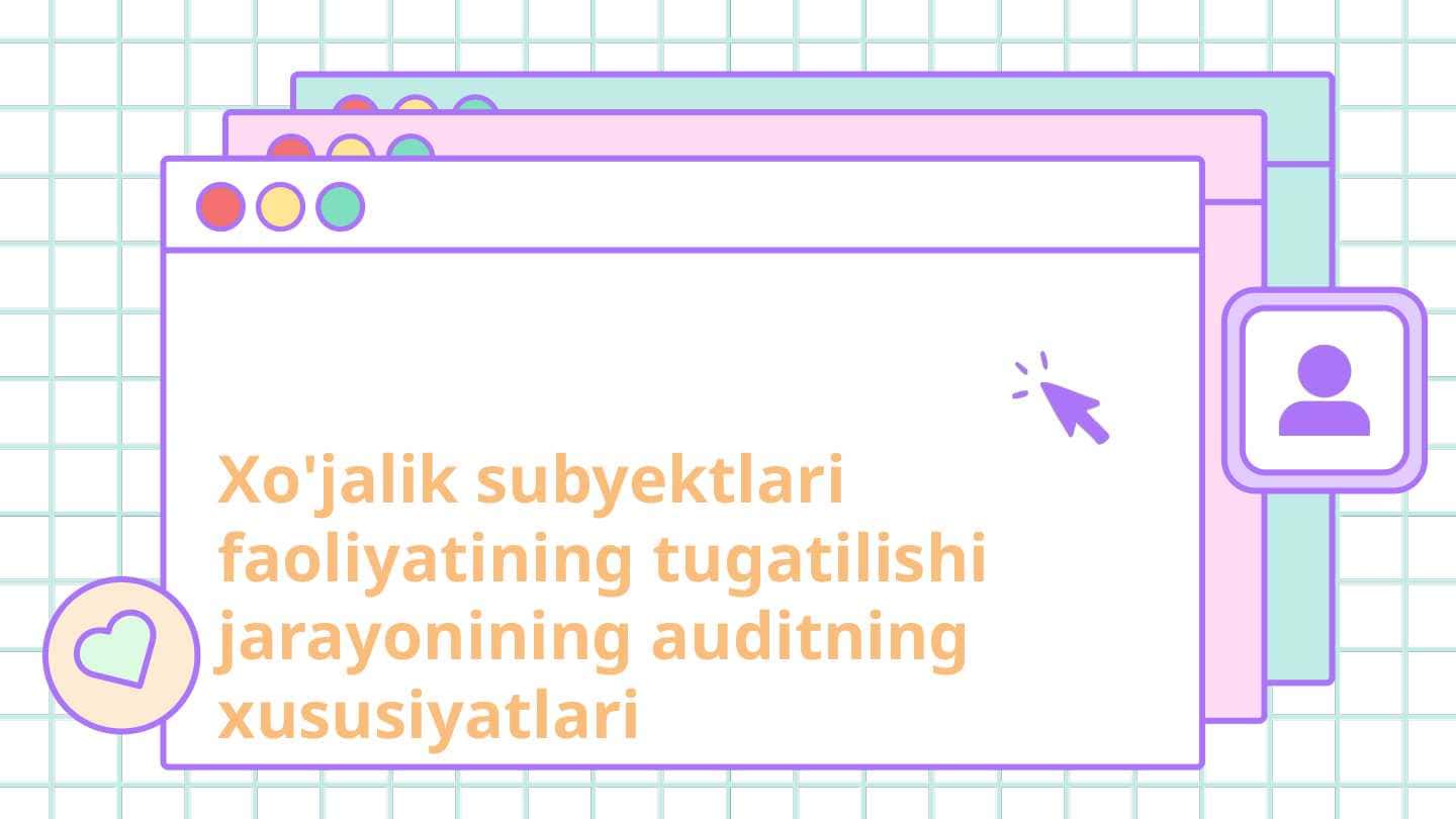 Xo'jalik subyektlari faoliyatining tugatilishi jarayonining auditning xususiyatlari