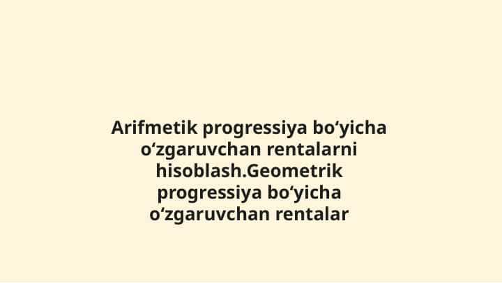 Arifmetik progressiya boʻyicha oʻzgaruvchan rentalarni hisoblash.Geometrik progressiya boʻyicha oʻzgaruvchan rentalar.pptx