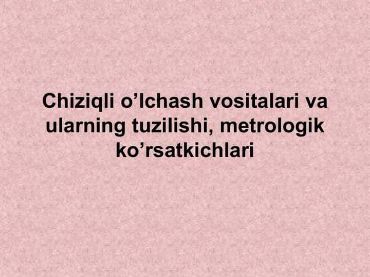 Chiziqli o’lchash vositalari va ularning tuzilishi, metrologik ko’rsatkichlari