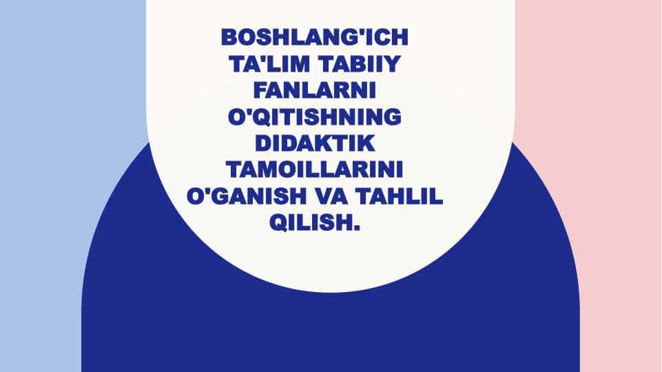 Boshlang'ich ta'lim tabiiy fanlarni o'qitishning didaktik tamoillarini o'ganish