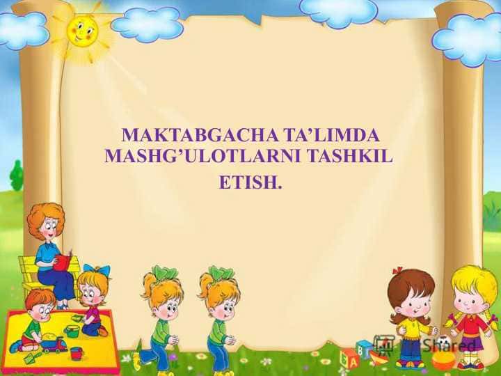 MAKTABGACHA TA’LIMDA MASHG’ULOTLARNI TASHKIL ETISH.