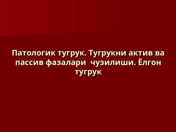 Патологик тугрук. Тугрукни актив ва пассив фазалари чузилиши. Ёлгон тугрук