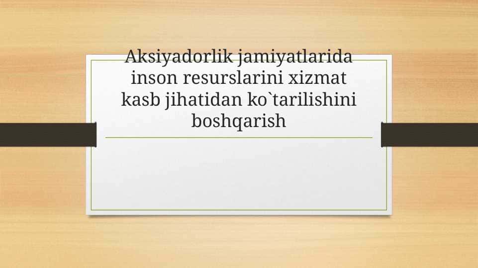 Aksiyadorlik jamiyatlarida inson resurslarini xizmat kasb jihatidan ko`tarilishini boshqarish.pptx