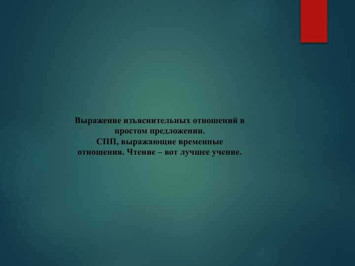 Выражение изъяснительных отношений в простом предложении.СПП, выражающие временные отношения. Чтение – вот лучшее учение.