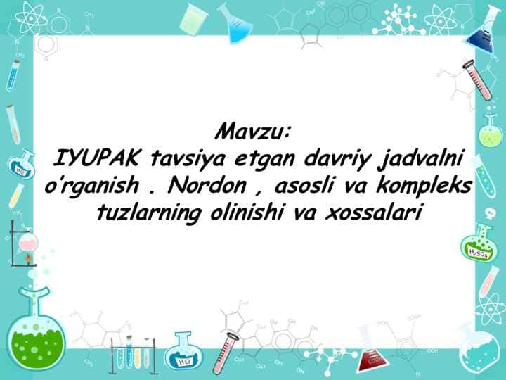 IYUPAK tavsiya etgan davriy jadvalni o’rganish . Nordon , asosli va kompleks tuzlarning olinishi va xossalari